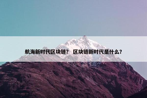 航海新时代区块链？ 区块链新时代是什么？