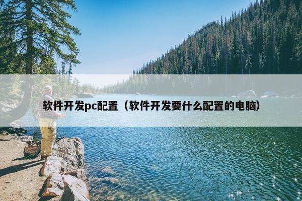 软件开发pc配置（软件开发要什么配置的电脑）