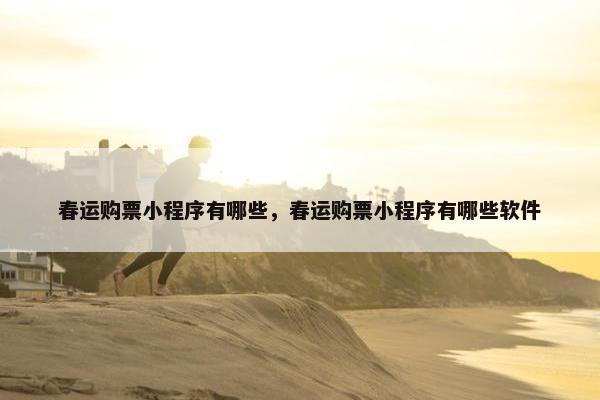 春运购票小程序有哪些，春运购票小程序有哪些软件