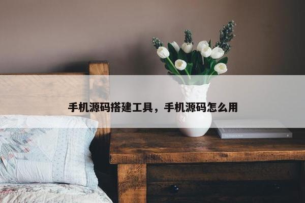 手机源码搭建工具，手机源码怎么用