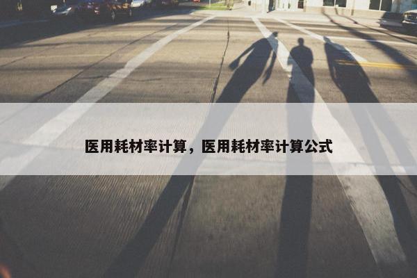 医用耗材率计算，医用耗材率计算公式