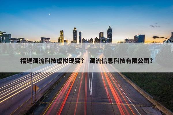 福建湾流科技虚拟现实？ 湾流信息科技有限公司？