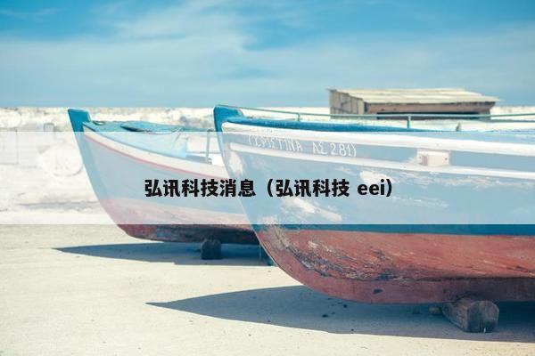 弘讯科技消息（弘讯科技 eei）