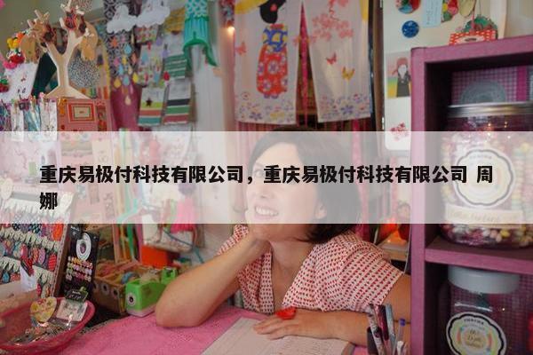重庆易极付科技有限公司，重庆易极付科技有限公司 周娜