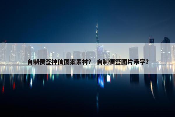 自制便签神仙图案素材？ 自制便签图片带字？