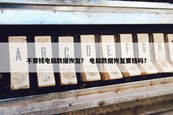 不要钱电脑数据恢复？ 电脑数据恢复要钱吗？