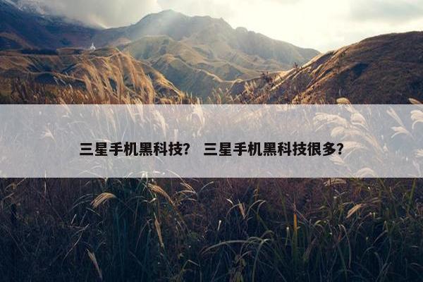 三星手机黑科技？ 三星手机黑科技很多？