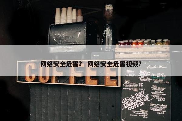 网络安全危害？ 网络安全危害视频？