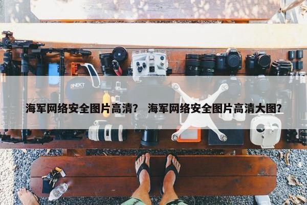 海军网络安全图片高清？ 海军网络安全图片高清大图？