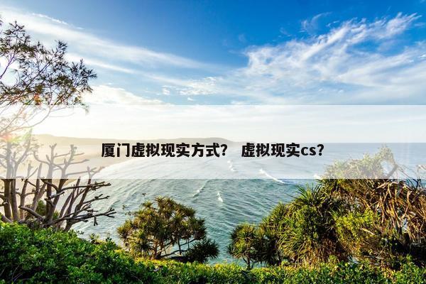 厦门虚拟现实方式？ 虚拟现实cs？
