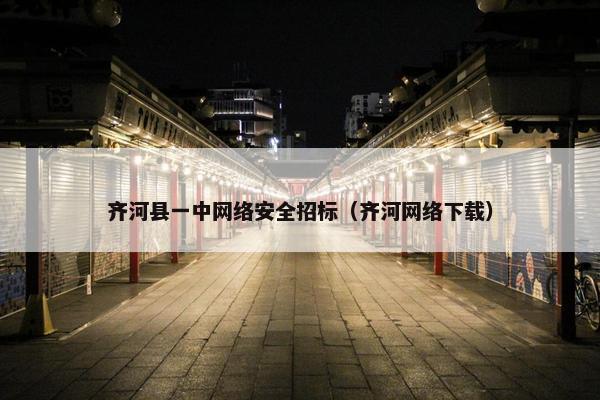 齐河县一中网络安全招标（齐河网络下载）