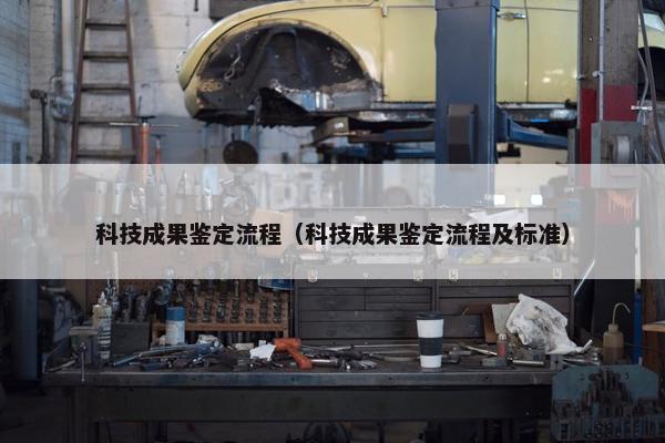 科技成果鉴定流程（科技成果鉴定流程及标准）