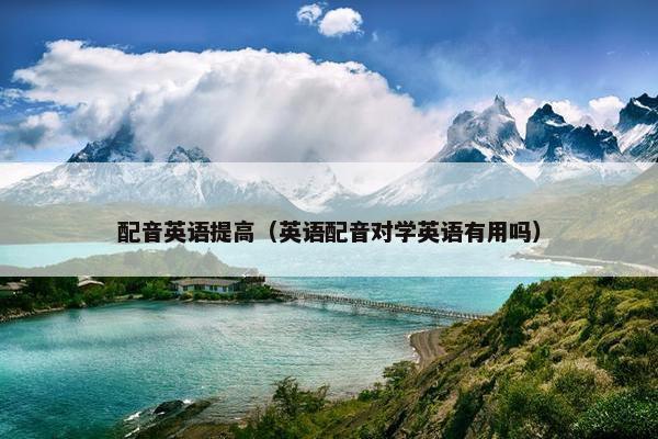 配音英语提高（英语配音对学英语有用吗）