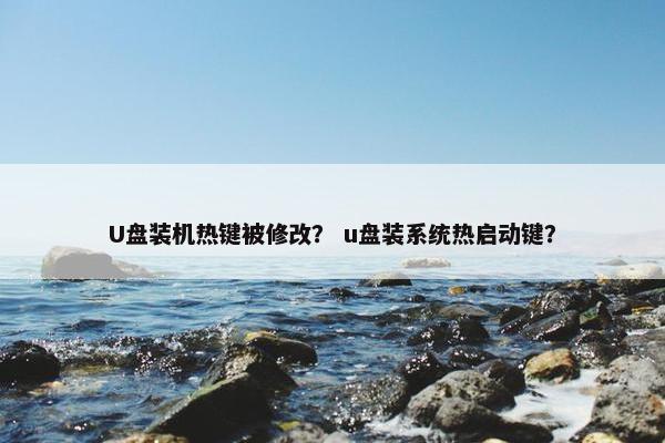 U盘装机热键被修改？ u盘装系统热启动键？