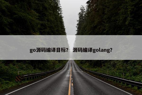 go源码编译目标？ 源码编译golang？
