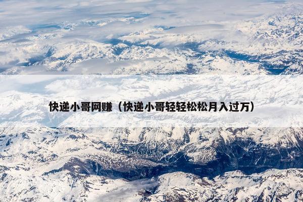 快递小哥网赚（快递小哥轻轻松松月入过万）