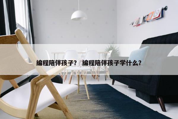 编程陪伴孩子？ 编程陪伴孩子学什么？