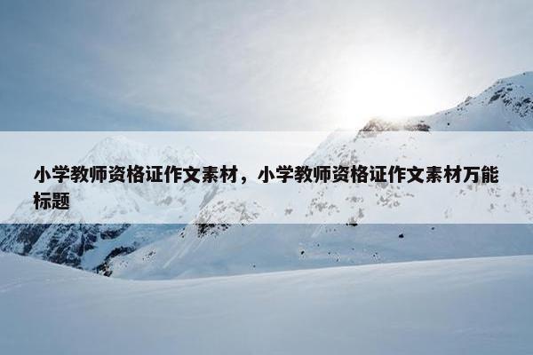 小学教师资格证作文素材，小学教师资格证作文素材万能标题
