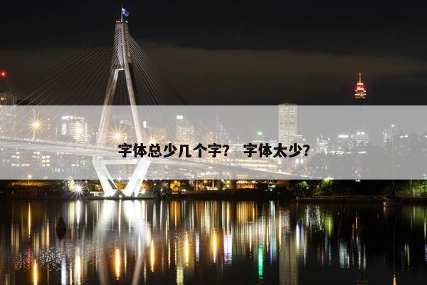 字体总少几个字？ 字体太少？