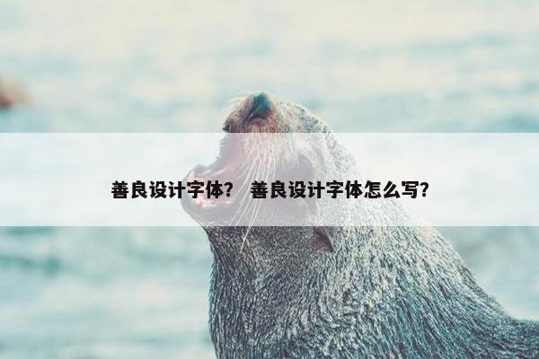 善良设计字体？ 善良设计字体怎么写？