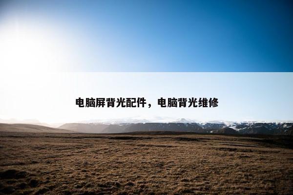 电脑屏背光配件，电脑背光维修