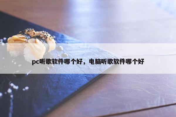 pc听歌软件哪个好，电脑听歌软件哪个好