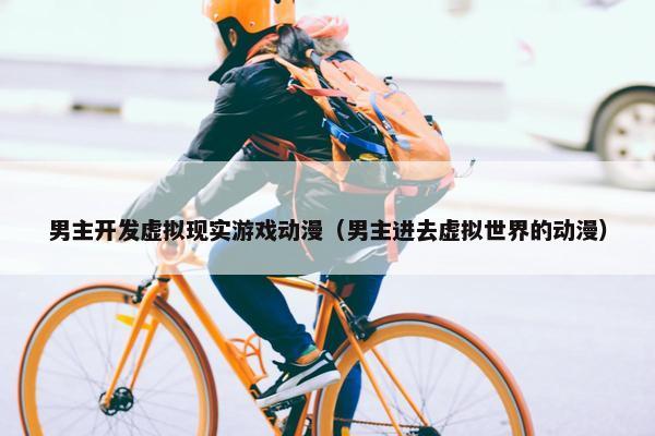 男主开发虚拟现实游戏动漫（男主进去虚拟世界的动漫）