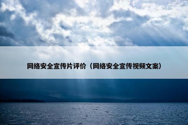 网络安全宣传片评价（网络安全宣传视频文案）