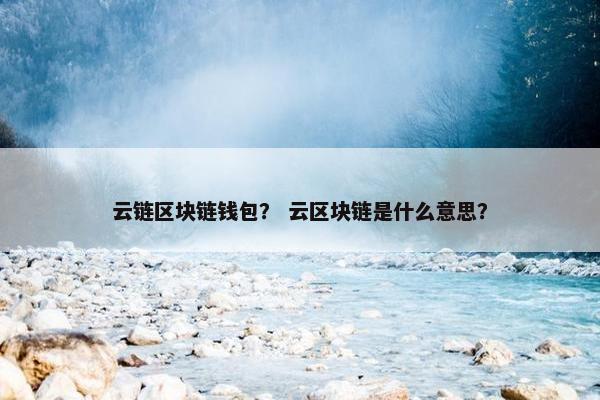 云链区块链钱包？ 云区块链是什么意思？