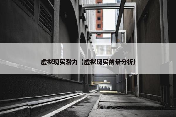 虚拟现实潜力（虚拟现实前景分析）