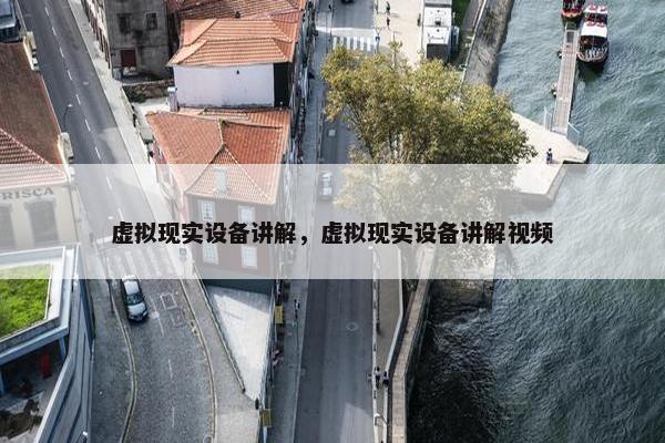 虚拟现实设备讲解，虚拟现实设备讲解视频