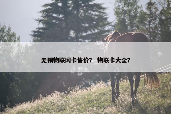 无锡物联网卡售价？ 物联卡大全？