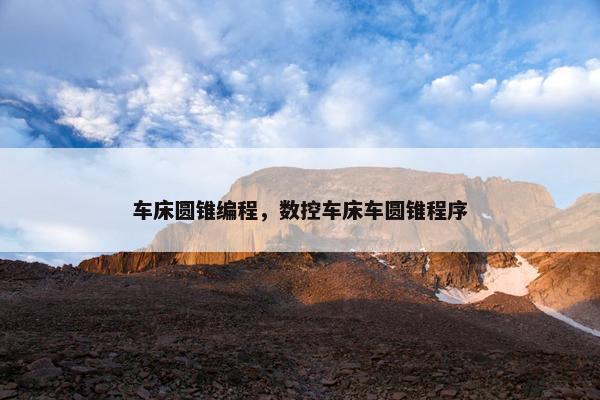 车床圆锥编程，数控车床车圆锥程序