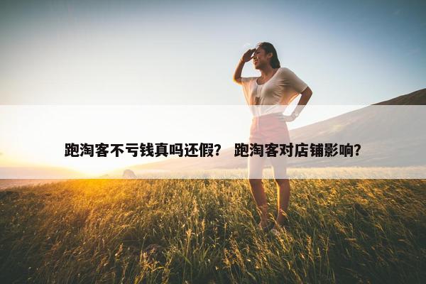 跑淘客不亏钱真吗还假？ 跑淘客对店铺影响？