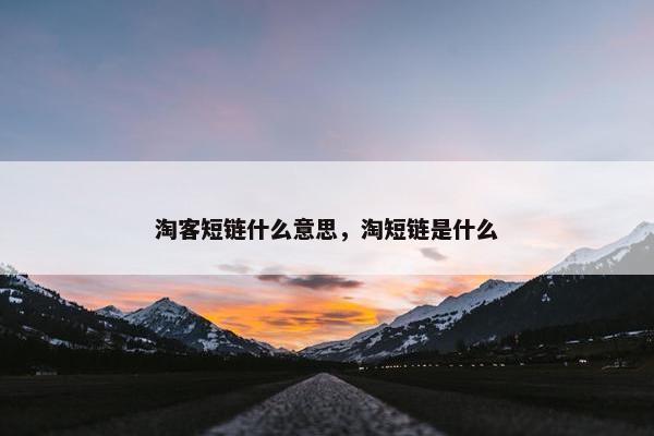淘客短链什么意思，淘短链是什么
