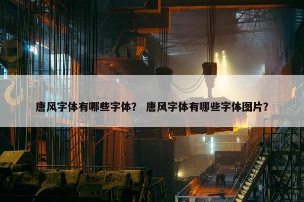 唐风字体有哪些字体？ 唐风字体有哪些字体图片？