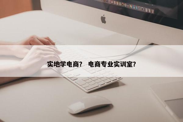 实地学电商？ 电商专业实训室？