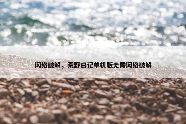 网络破解，荒野日记单机版无需网络破解