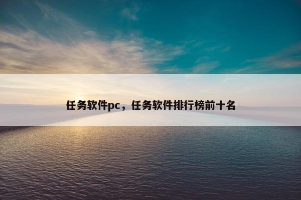 任务软件pc，任务软件排行榜前十名