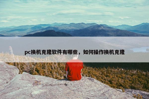 pc换机克隆软件有哪些，如何操作换机克隆