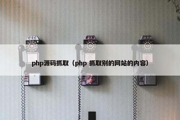 php源码抓取（php 抓取别的网站的内容）