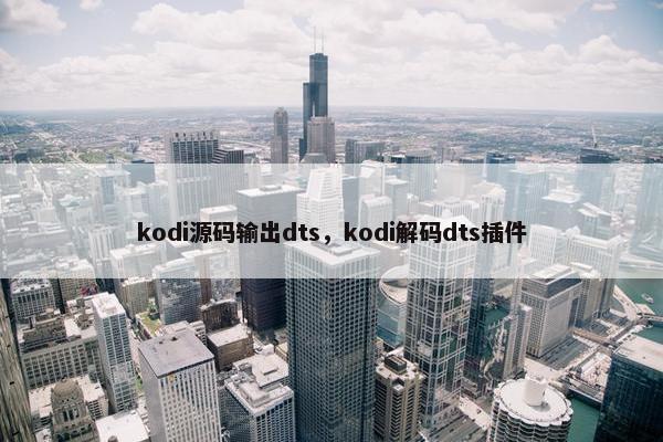 kodi源码输出dts，kodi解码dts插件