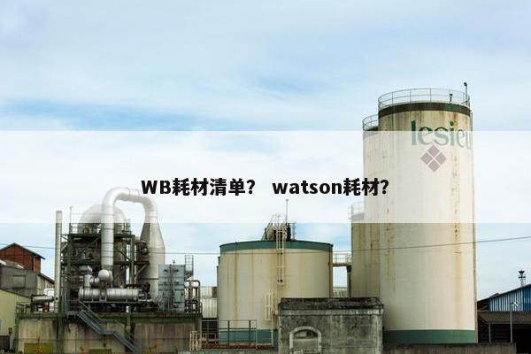 WB耗材清单？ watson耗材？