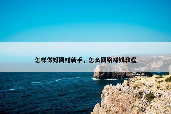 怎样做好网赚新手，怎么网络赚钱教程