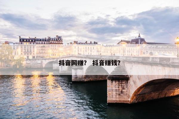 抖音网赚？ 抖音赚钱？