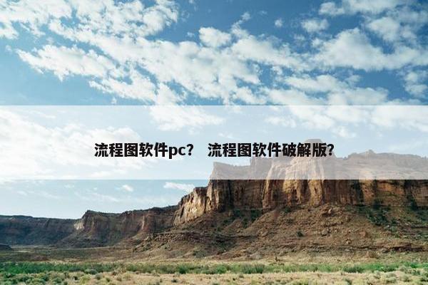 流程图软件pc？ 流程图软件破解版？
