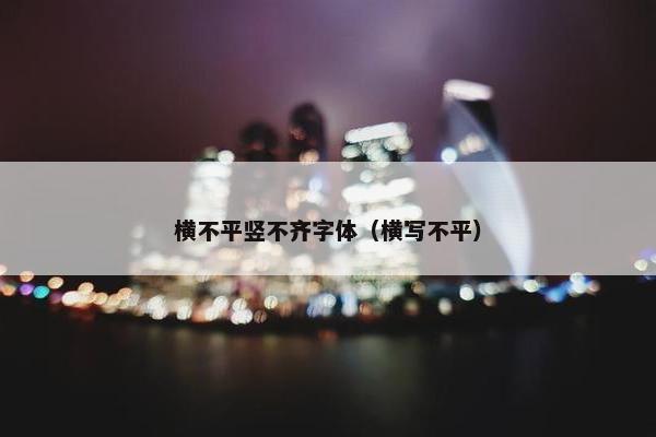 横不平竖不齐字体（横写不平）