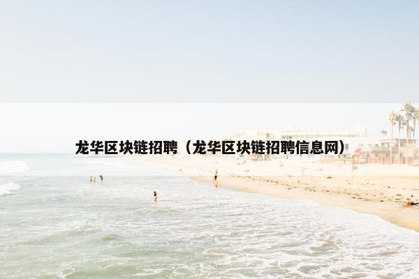 龙华区块链招聘（龙华区块链招聘信息网）