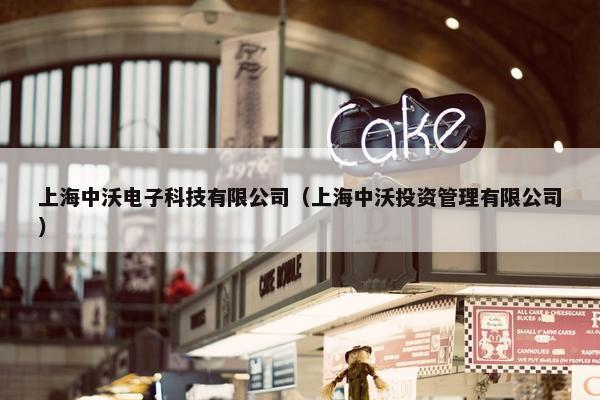 上海中沃电子科技有限公司（上海中沃投资管理有限公司）