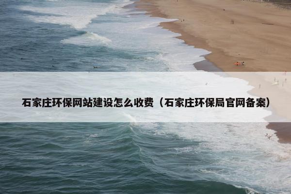 石家庄环保网站建设怎么收费（石家庄环保局官网备案）